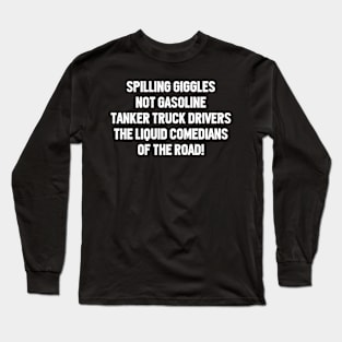 Tanker Truck Drivers The Liquid Comedians of the Road! Long Sleeve T-Shirt